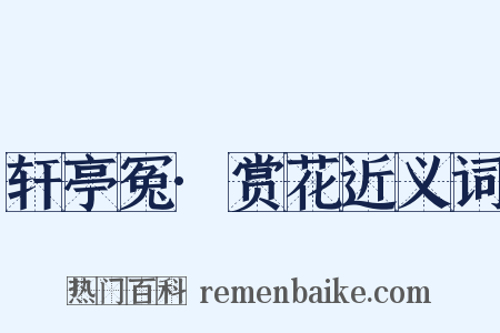 轩亭冤·赏花近义词是什么意思的图片